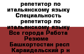 репетитор по итальянскому языку › Специальность ­ репетитор по итальянскому языку - Все города Работа » Резюме   . Башкортостан респ.,Караидельский р-н